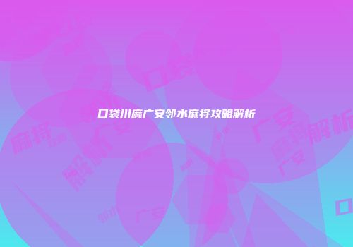 口袋川麻广安邻水麻将攻略解析