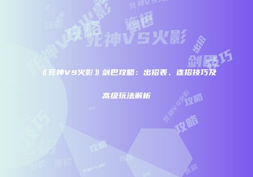 《死神VS火影》剑巴攻略：出招表、连招技巧及高级玩法解析