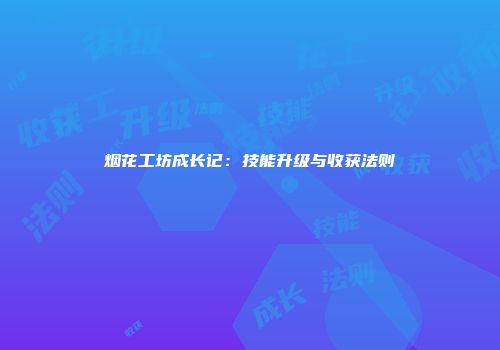 烟花工坊成长记：技能升级与收获法则