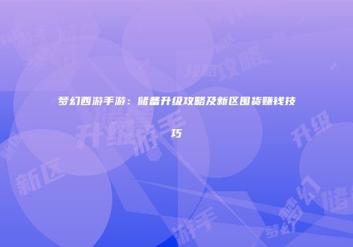 梦幻西游手游：储备升级攻略及新区囤货赚钱技巧