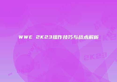WWE 2K23操作技巧与战术解析