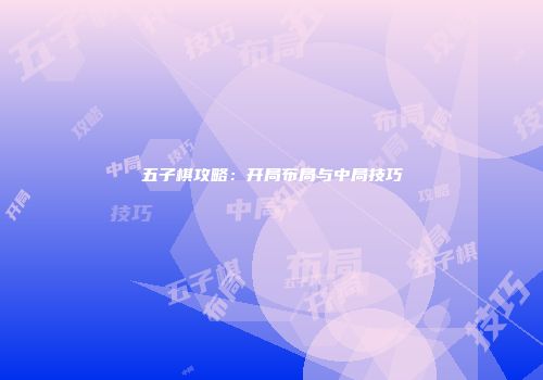 五子棋攻略：开局布局与中局技巧