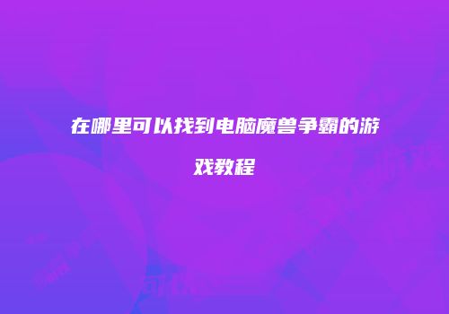 在哪里可以找到电脑魔兽争霸的游戏教程