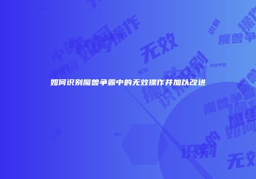 如何识别魔兽争霸中的无效操作并加以改进