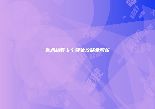 欧洲越野卡车驾驶攻略全解析