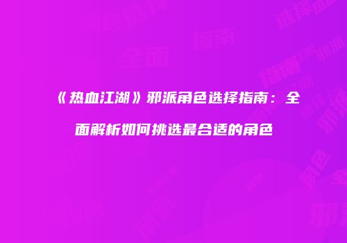 《热血江湖》邪派角色选择指南:全面解析如何挑选最合适的角色