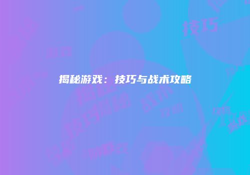 揭秘游戏：技巧与战术攻略