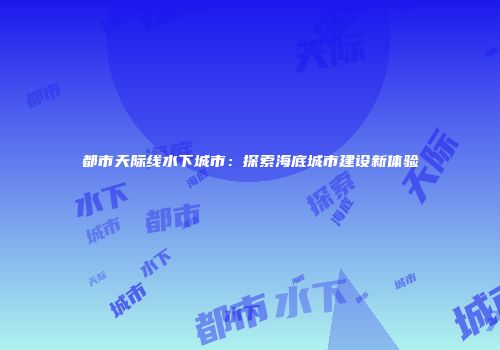 都市天际线水下城市：探索海底城市建设新体验