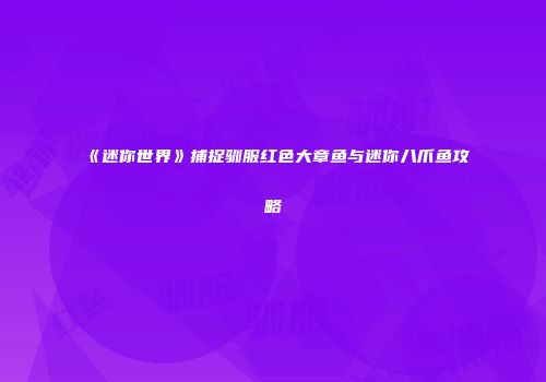 《迷你世界》捕捉驯服红色大章鱼与迷你八爪鱼攻略