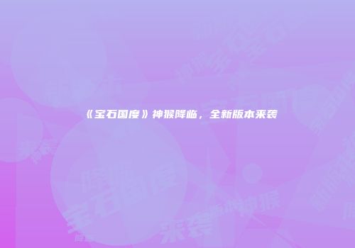 《宝石国度》神猴降临，全新版本来袭