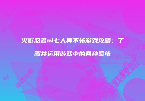 火影忍者ol七人再不斩游戏攻略：了解并运用游戏中的各种系统