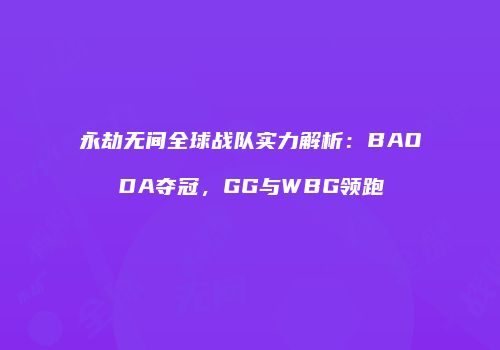 永劫无间全球战队实力解析：BAODA夺冠，GG与WBG领跑