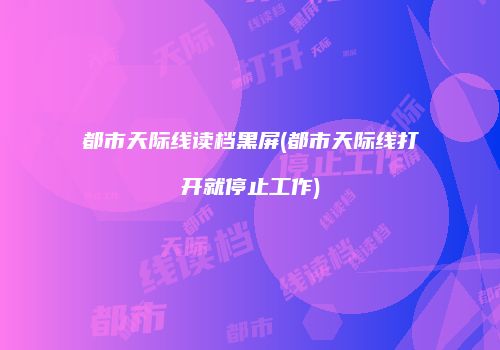 都市天际线读档黑屏(都市天际线打开就停止工作)
