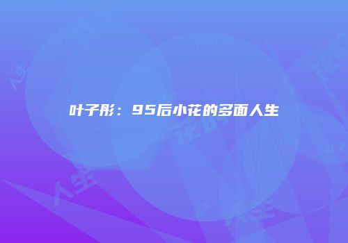叶子彤：95后小花的多面人生