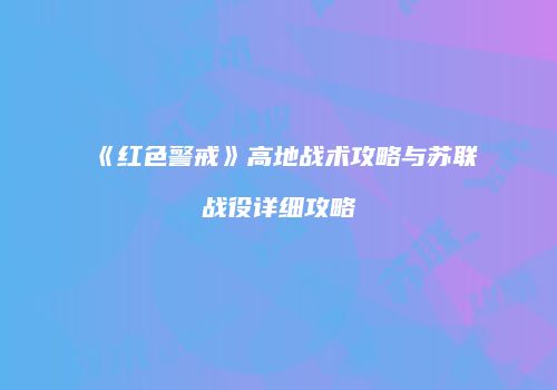 《红色警戒》高地战术攻略与苏联战役详细攻略