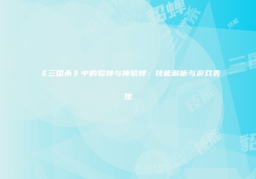 《三国杀》中的貂蝉与神貂蝉：技能解析与游戏表现