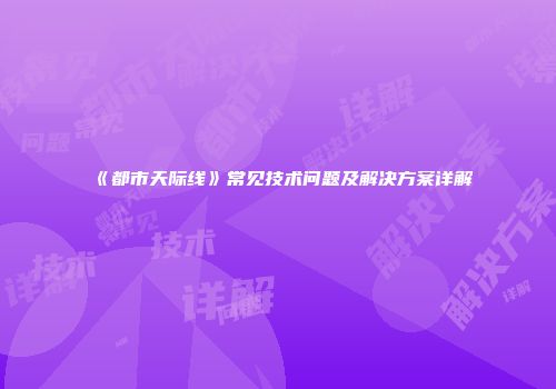 《都市天际线》常见技术问题及解决方案详解