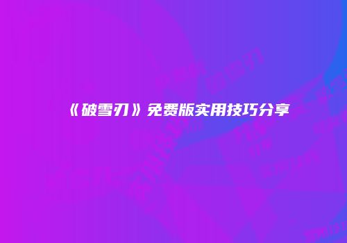 《破雪刃》免费版实用技巧分享
