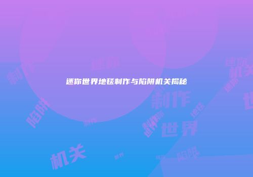 迷你世界地毯制作与陷阱机关揭秘