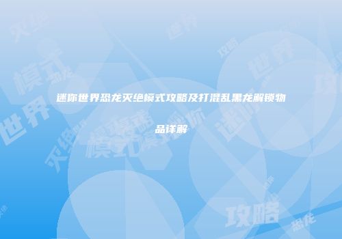 迷你世界恐龙灭绝模式攻略及打混乱黑龙解锁物品详解