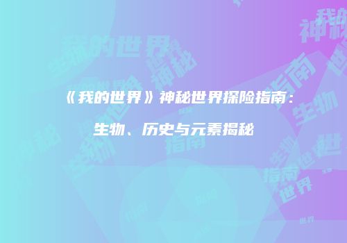 《我的世界》神秘世界探险指南：生物、历史与元素揭秘