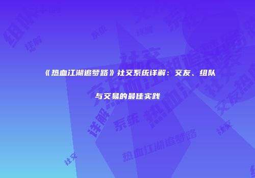 《热血江湖追梦路》社交系统详解：交友、组队与交易的最佳实践