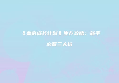 《皇帝成长计划》生存攻略：新手必看三大坑
