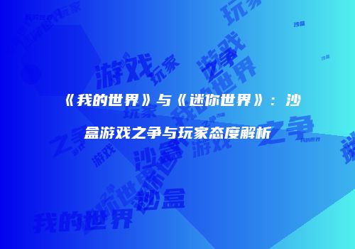 《我的世界》与《迷你世界》：沙盒游戏之争与玩家态度解析