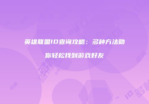 英雄联盟ID查询攻略：多种方法助你轻松找到游戏好友