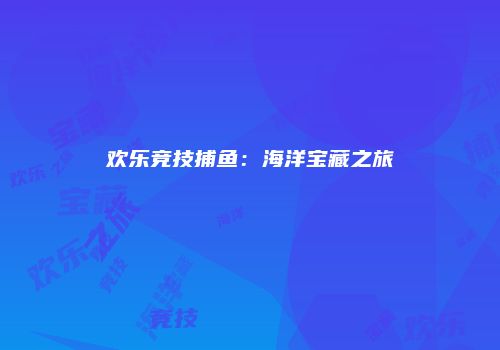 欢乐竞技捕鱼：海洋宝藏之旅