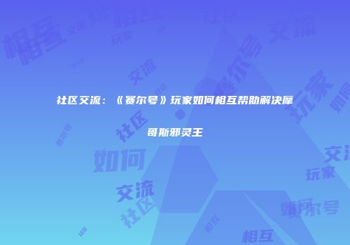 社区交流：《赛尔号》玩家如何相互帮助解决摩哥斯邪灵王