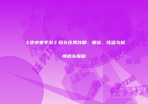 《逆水寒手游》码头任务攻略：搬运、怪盗与杭州码头探秘