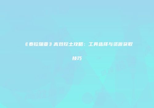 《泰拉瑞亚》高效挖土攻略：工具选择与资源获取技巧