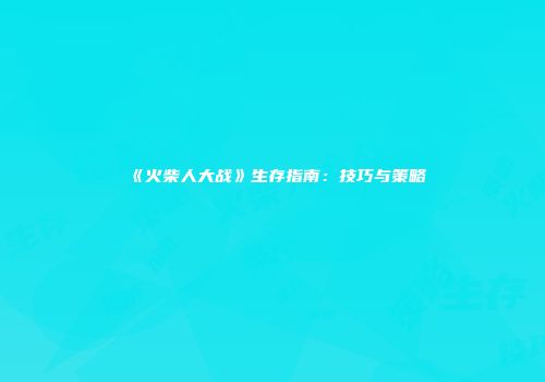 《火柴人大战》生存指南：技巧与策略