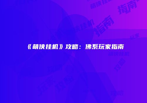 《萌侠挂机》攻略：佛系玩家指南