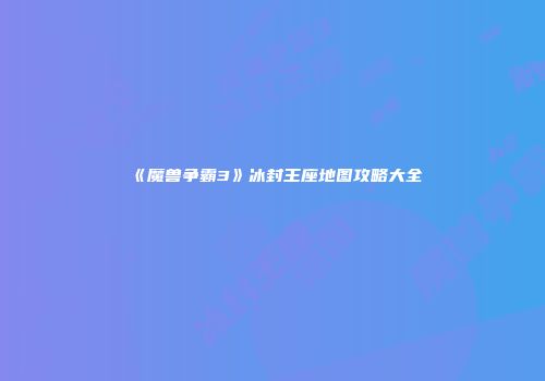 《魔兽争霸3》冰封王座地图攻略大全