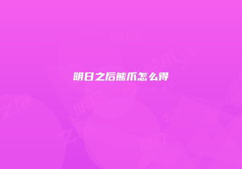 明日之后熊爪怎么得