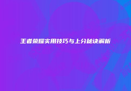 王者荣耀实用技巧与上分秘诀解析