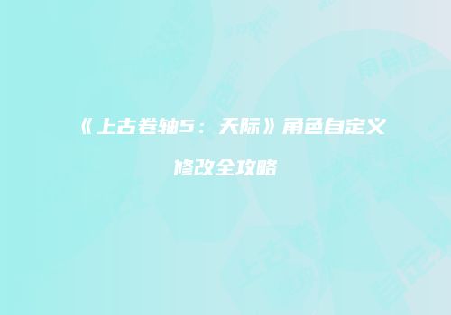 《上古卷轴5：天际》角色自定义修改全攻略