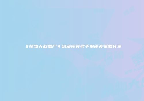 《植物大战僵尸》隐藏豌豆射手揭秘及策略分享