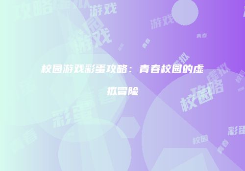 校园游戏彩蛋攻略：青春校园的虚拟冒险