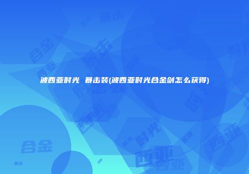 波西亚时光 暴击装(波西亚时光合金剑怎么获得)