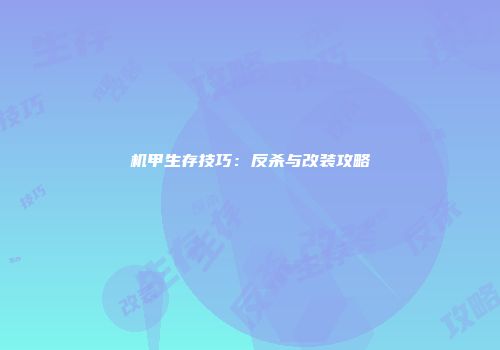 机甲生存技巧：反杀与改装攻略