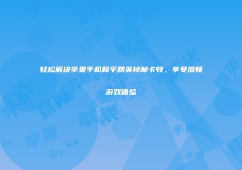 轻松解决苹果手机和平精英掉帧卡顿，享受流畅游戏体验