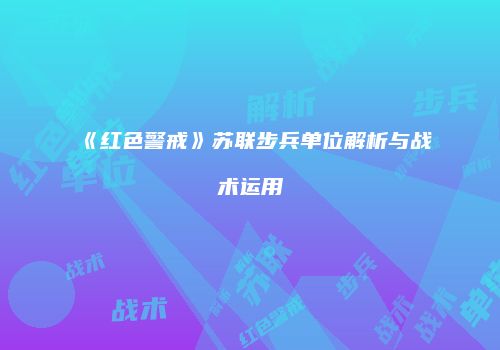 《红色警戒》苏联步兵单位解析与战术运用