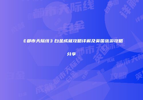 《都市天际线》白金成就攻略详解及英国旅游攻略分享