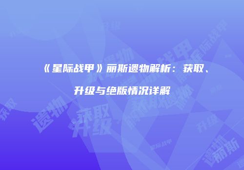《星际战甲》丽斯遗物解析：获取、升级与绝版情况详解