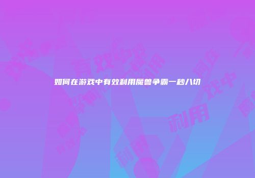 如何在游戏中有效利用魔兽争霸一秒八切