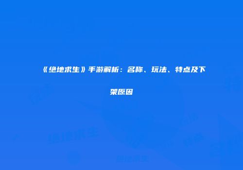 《绝地求生》手游解析：名称、玩法、特点及下架原因