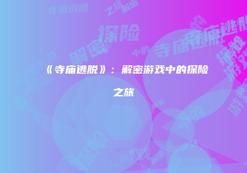 《寺庙逃脱》：解密游戏中的探险之旅